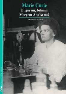 Marie Curie – Bilgin mi, Bilimin Meryem Ana’sı mı?